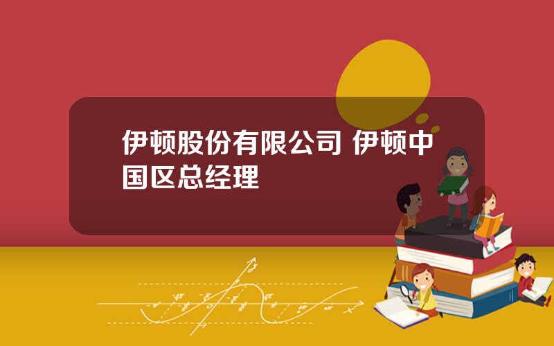 伊顿股份有限公司 伊顿中国区总经理